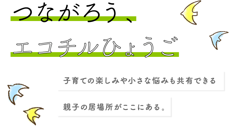 つながろう、エコチルひょうご 子育ての楽しみや小さな悩みも共有できる親子の居場所がここにある。